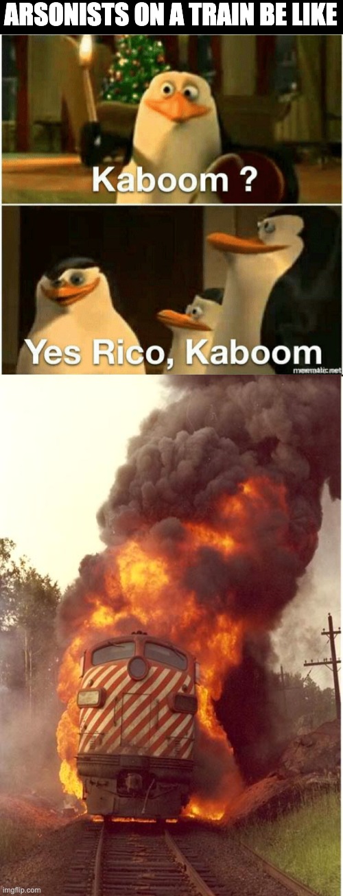 Arsonist on trains be like | ARSONISTS ON A TRAIN BE LIKE | image tagged in kaboom yes rico kaboom,train on fire | made w/ Imgflip meme maker