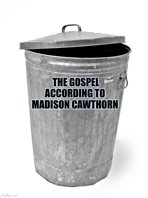 Trash Can | THE GOSPEL
ACCORDING TO 
MADISON CAWTHORN | image tagged in trash can | made w/ Imgflip meme maker