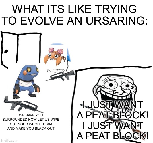 The amount of them in the crimson mirelands alone gives me nightmares | WHAT ITS LIKE TRYING TO EVOLVE AN URSARING:; I JUST WANT A PEAT BLOCK! I JUST WANT A PEAT BLOCK! WE HAVE YOU SURROUNDED NOW LET US WIPE OUT YOUR WHOLE TEAM AND MAKE YOU BLACK OUT | image tagged in i hate meme,pokemon legends arkoos | made w/ Imgflip meme maker
