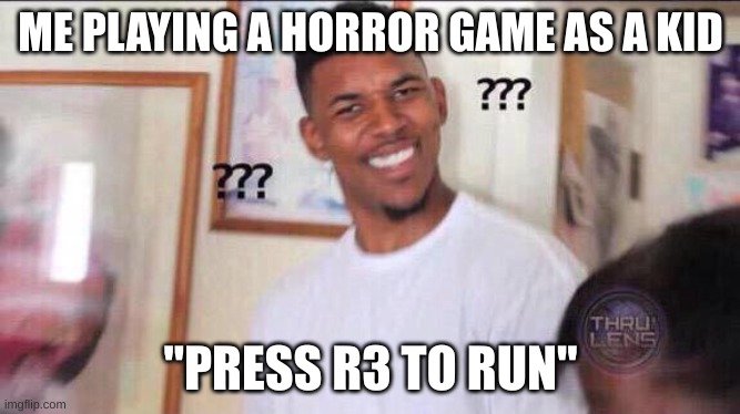 basicly my first time playing a horror video game |  ME PLAYING A HORROR GAME AS A KID; "PRESS R3 TO RUN" | image tagged in black guy confused | made w/ Imgflip meme maker