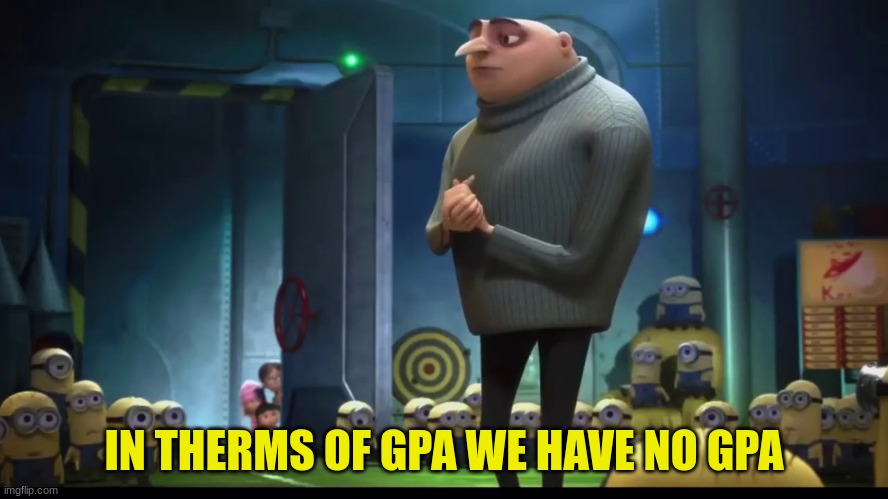 in therms of | IN THERMS OF GPA WE HAVE NO GPA | image tagged in in therms of | made w/ Imgflip meme maker