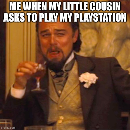 Laughing Leo | ME WHEN MY LITTLE COUSIN ASKS TO PLAY MY PLAYSTATION | image tagged in memes,laughing leo | made w/ Imgflip meme maker