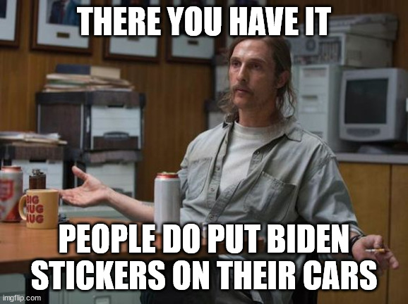 and there you have it | THERE YOU HAVE IT PEOPLE DO PUT BIDEN STICKERS ON THEIR CARS | image tagged in and there you have it | made w/ Imgflip meme maker