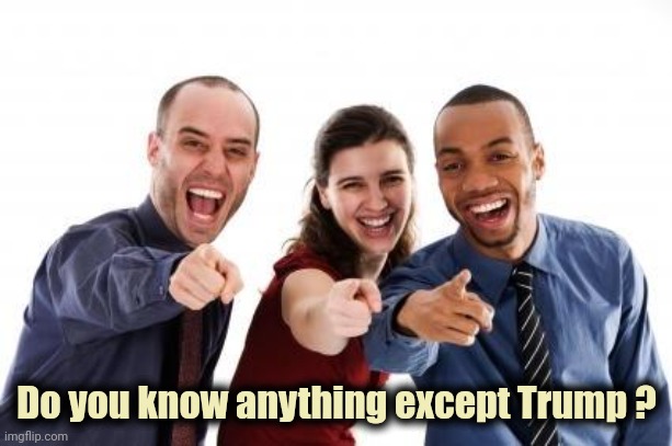 Pointing and laughing | Do you know anything except Trump ? | image tagged in pointing and laughing | made w/ Imgflip meme maker