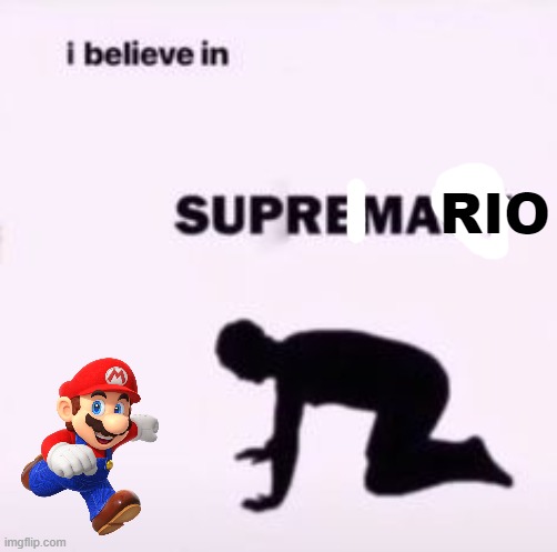 i believe in Supre Mario |  RIO | image tagged in i believe in supremacy | made w/ Imgflip meme maker
