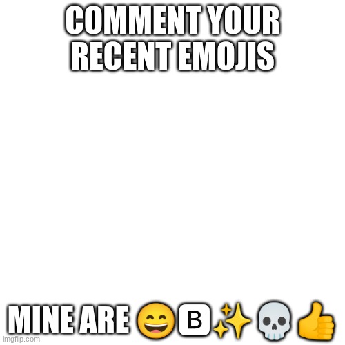 Dew it | COMMENT YOUR RECENT EMOJIS; MINE ARE 😄🅱✨💀👍 | image tagged in memes,blank transparent square,e,recent emojis,bored,lol | made w/ Imgflip meme maker