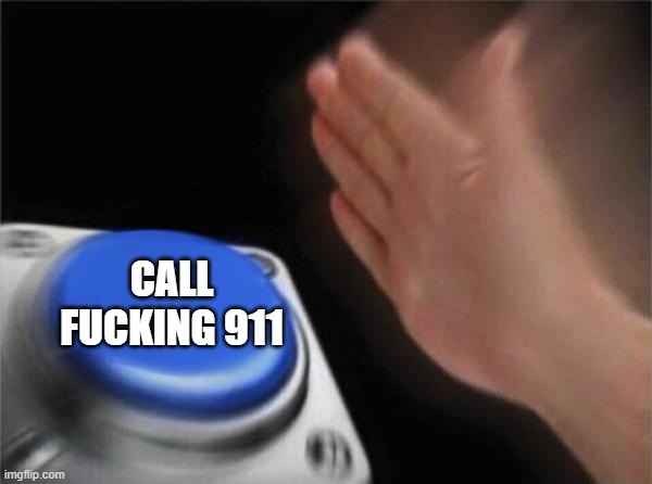 Blank Nut Button Meme | CALL FUCKING 911 | image tagged in memes,blank nut button | made w/ Imgflip meme maker