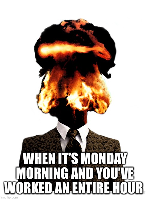 Monday morning head explosion | WHEN IT’S MONDAY MORNING AND YOU’VE WORKED AN ENTIRE HOUR | image tagged in exploding head,monday,monday morning,work | made w/ Imgflip meme maker