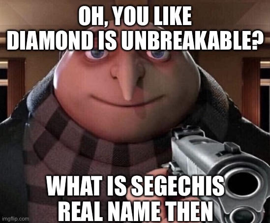 Jojoke (dont look up the answer) | OH, YOU LIKE DIAMOND IS UNBREAKABLE? WHAT IS SEGECHIS REAL NAME THEN | image tagged in gru gun | made w/ Imgflip meme maker