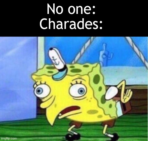 Charades be like... | No one: 
Charades: | image tagged in memes,mocking spongebob,charades,funny,lol | made w/ Imgflip meme maker