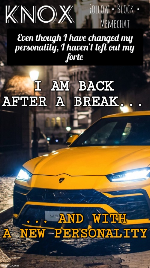 Yeeee | I AM BACK AFTER A BREAK... ... AND WITH A NEW PERSONALITY | image tagged in knox announcement template ft lamborghini urus | made w/ Imgflip meme maker