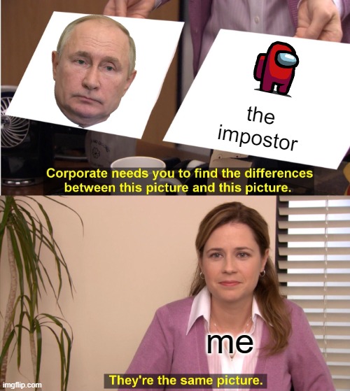 They're The Same Picture | the impostor; me | image tagged in memes,they're the same picture | made w/ Imgflip meme maker