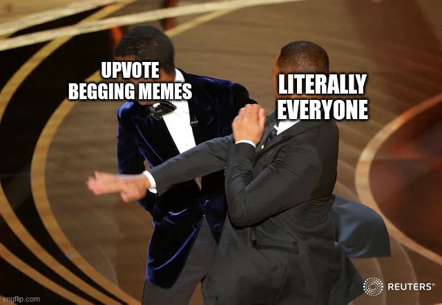 Slap them outta here | UPVOTE BEGGING MEMES; LITERALLY EVERYONE | image tagged in will smith punching chris rock,upvote begging,memes,stop reading the tags,why are you reading the tags | made w/ Imgflip meme maker