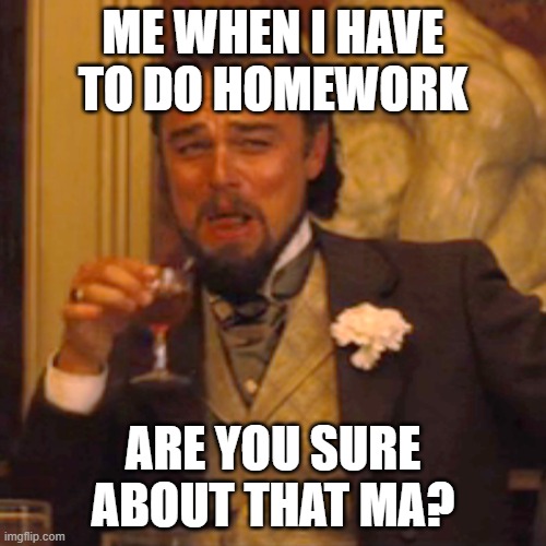 Laughing Leo Meme | ME WHEN I HAVE TO DO HOMEWORK; ARE YOU SURE ABOUT THAT MA? | image tagged in memes,laughing leo | made w/ Imgflip meme maker