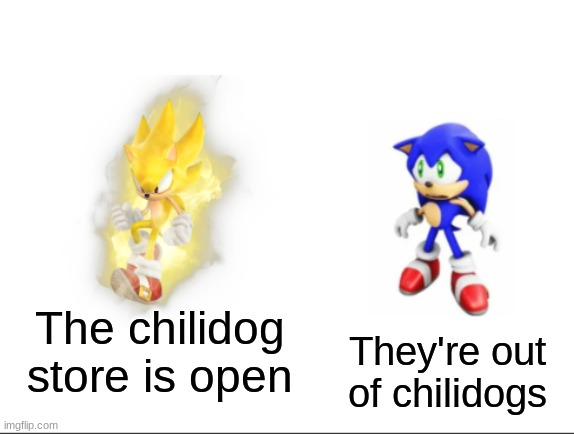 Sonic: NOOOOOOOOOOOOOOOOOOOOOOOOOOOOOOOOOOOOOOOOOOOOOOOOOOOOOOOOOOOOOOOOOOOOOOOOOOOOOOOOOOOOOO | The chilidog store is open; They're out of chilidogs | image tagged in super sonic vs sad sonic,chilidogs,sonic the hedgehog | made w/ Imgflip meme maker