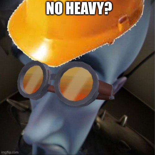 e | NO HEAVY? | image tagged in tf2 | made w/ Imgflip meme maker