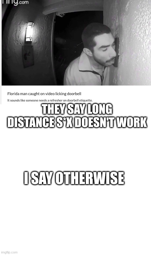 what did you think was happening | THEY SAY LONG DISTANCE S*X DOESN'T WORK; I SAY OTHERWISE | image tagged in memes,blank transparent square | made w/ Imgflip meme maker