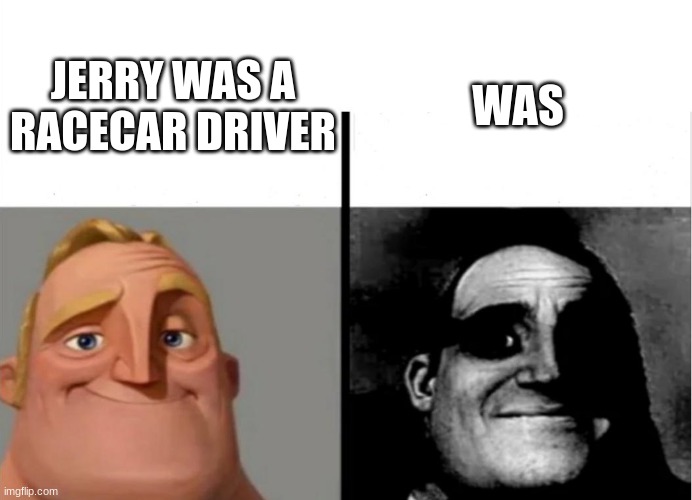 Teacher's Copy | WAS; JERRY WAS A RACECAR DRIVER | image tagged in teacher's copy | made w/ Imgflip meme maker
