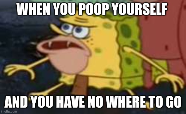 Spongegar Meme | WHEN YOU POOP YOURSELF; AND YOU HAVE NO WHERE TO GO | image tagged in memes,spongegar | made w/ Imgflip meme maker