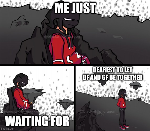 Yep | ME JUST; DEAREST TO LET BF AND GF BE TOGETHER; WAITING FOR | image tagged in sad agoti | made w/ Imgflip meme maker