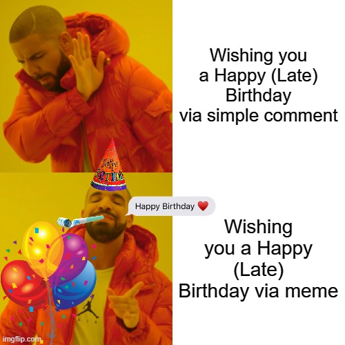 Drake Hotline Bling Meme | Wishing you a Happy (Late) Birthday via simple comment Wishing you a Happy (Late) Birthday via meme | image tagged in memes,drake hotline bling | made w/ Imgflip meme maker