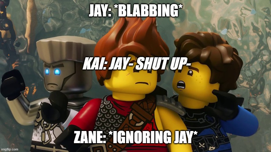 jay | JAY: *BLABBING*; KAI: JAY- SHUT UP-; ZANE: *IGNORING JAY* | image tagged in ninjago,jay,talk | made w/ Imgflip meme maker