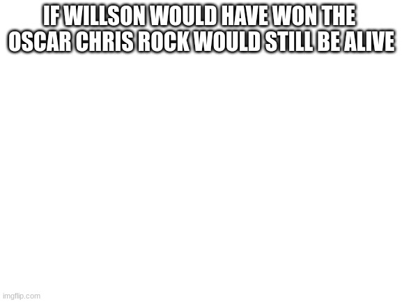 Blank White Template | IF WILLSON WOULD HAVE WON THE 
OSCAR CHRIS ROCK WOULD STILL BE ALIVE | image tagged in blank white template | made w/ Imgflip meme maker