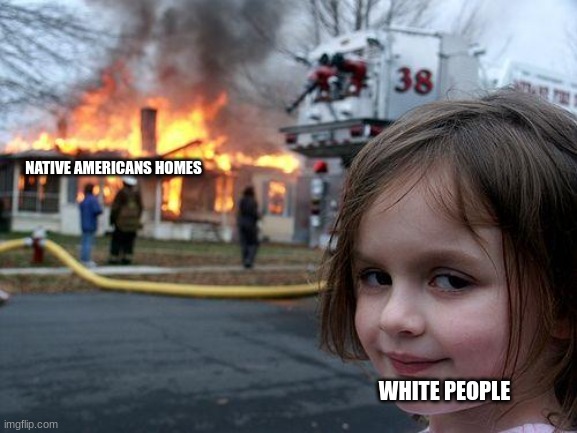 Disaster Girl | NATIVE AMERICANS HOMES; WHITE PEOPLE | image tagged in memes,disaster girl | made w/ Imgflip meme maker