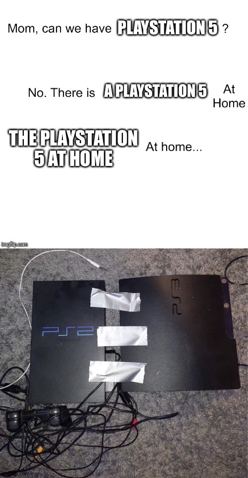 PLAYSTATION 5; A PLAYSTATION 5; THE PLAYSTATION 5 AT HOME | image tagged in mom can we have,ps5 | made w/ Imgflip meme maker