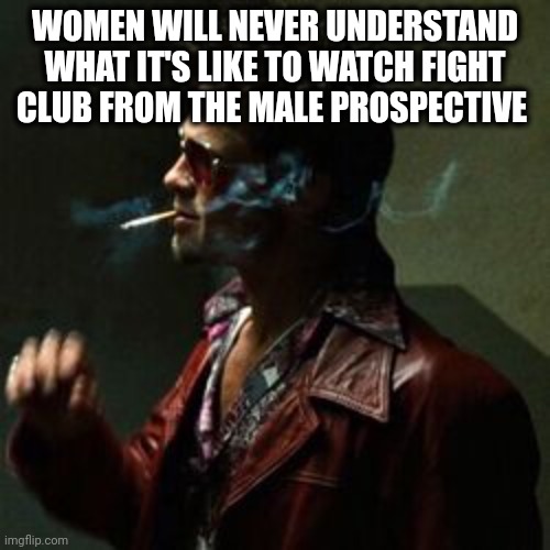 Sigma male | WOMEN WILL NEVER UNDERSTAND WHAT IT'S LIKE TO WATCH FIGHT CLUB FROM THE MALE PROSPECTIVE | image tagged in tyler durden | made w/ Imgflip meme maker