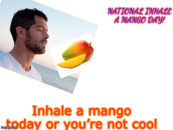 NATIONAL INHALE A MANGO DAY! Inhale a mango today or you’re not cool | made w/ Imgflip meme maker