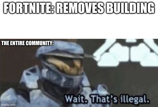At least the game is fun again | FORTNITE: REMOVES BUILDING; THE ENTIRE COMMUNITY: | image tagged in wait that's illegal | made w/ Imgflip meme maker
