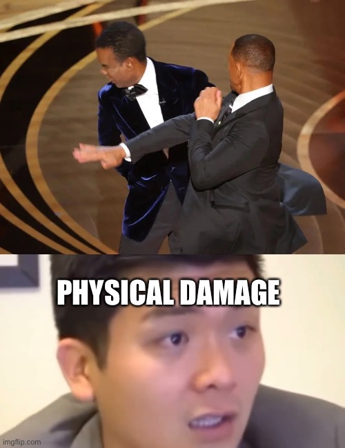 PHYSICAL DAMAGE! | PHYSICAL DAMAGE | image tagged in will smith slaps chris rock,cringe,this meme is bad | made w/ Imgflip meme maker