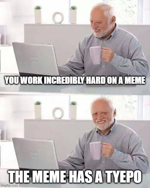 danngit | YOU WORK INCREDIBLY HARD ON A MEME; THE MEME HAS A TYEPO | image tagged in memes,hide the pain harold | made w/ Imgflip meme maker