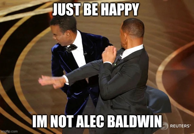 Will Smith punching Chris Rock | JUST BE HAPPY; IM NOT ALEC BALDWIN | image tagged in will smith punching chris rock | made w/ Imgflip meme maker