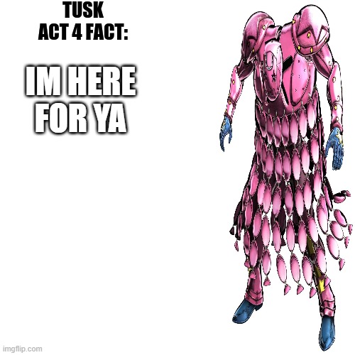 tusk act 4 fact | IM HERE FOR YA | image tagged in tusk act 4 fact | made w/ Imgflip meme maker