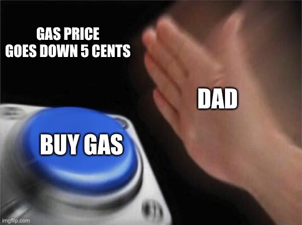 Gas prices are through the roof thanks joe | GAS PRICE GOES DOWN 5 CENTS; DAD; BUY GAS | image tagged in memes,blank nut button | made w/ Imgflip meme maker