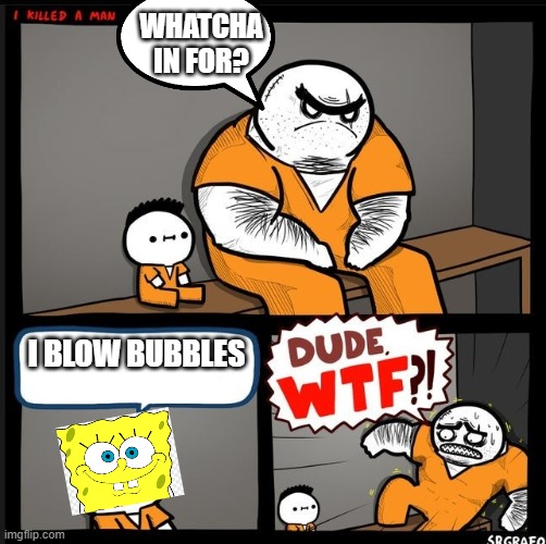 Srgrafo dude wtf | WHATCHA IN FOR? I BLOW BUBBLES | image tagged in srgrafo dude wtf | made w/ Imgflip meme maker