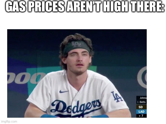 Gas | GAS PRICES AREN’T HIGH THERE: | image tagged in gas | made w/ Imgflip meme maker