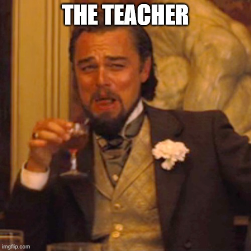 Laughing Leo Meme | THE TEACHER | image tagged in memes,laughing leo | made w/ Imgflip meme maker