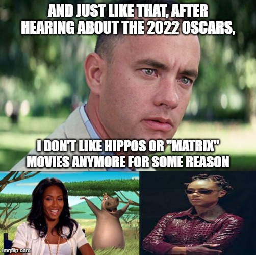if you know, you know | AND JUST LIKE THAT, AFTER HEARING ABOUT THE 2022 OSCARS, I DON'T LIKE HIPPOS OR "MATRIX" MOVIES ANYMORE FOR SOME REASON | image tagged in and just like that,will smith slap,madagascar,the matrix,oscars,hippo | made w/ Imgflip meme maker