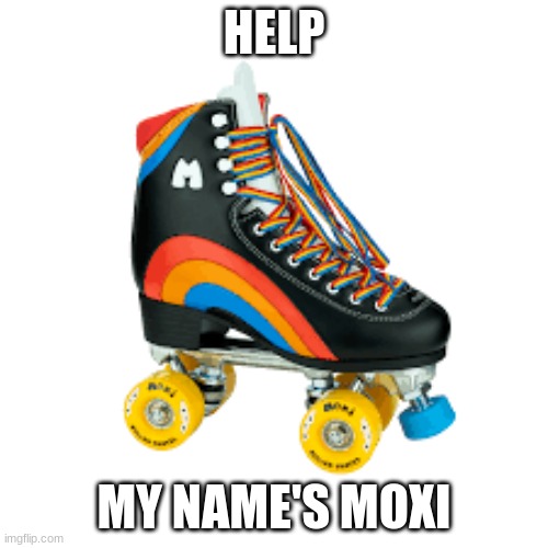 Why | HELP; MY NAME'S MOXI | image tagged in meme | made w/ Imgflip meme maker