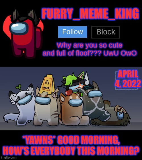 Mood: Tired | APRIL 4, 2022; *YAWNS* GOOD MORNING, HOW'S EVERYBODY THIS MORNING? | image tagged in furry_meme_king announcement template | made w/ Imgflip meme maker