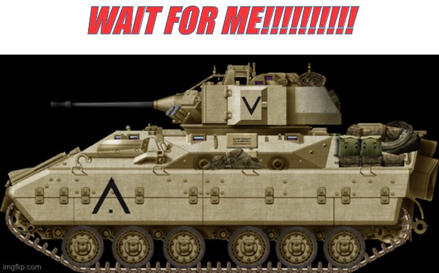 M3 Bradley | WAIT FOR ME!!!!!!!!!! | image tagged in m3 bradley | made w/ Imgflip meme maker
