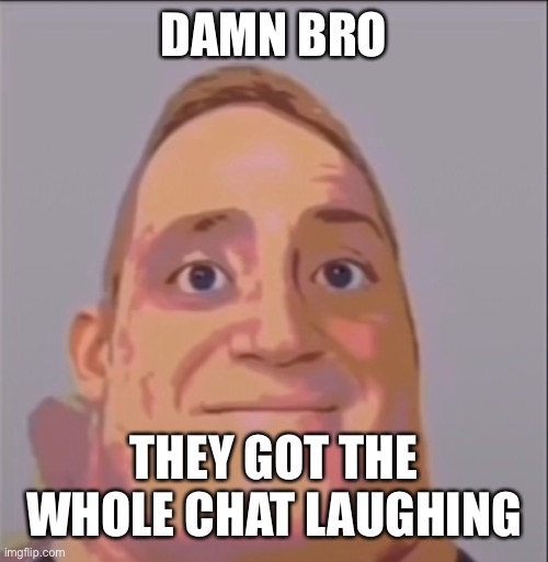 Damn bro you got the whole chat laughing mr incredible uncanny | DAMN BRO THEY GOT THE WHOLE CHAT LAUGHING | image tagged in damn bro you got the whole chat laughing mr incredible uncanny | made w/ Imgflip meme maker