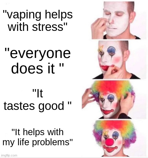 Clown Applying Makeup | "vaping helps with stress"; "everyone does it "; "It tastes good "; "It helps with my life problems" | image tagged in memes,clown applying makeup | made w/ Imgflip meme maker