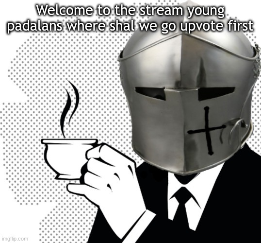 Welcome | Welcome to the stream young padalans where shal we go upvote first | image tagged in coffee crusader | made w/ Imgflip meme maker