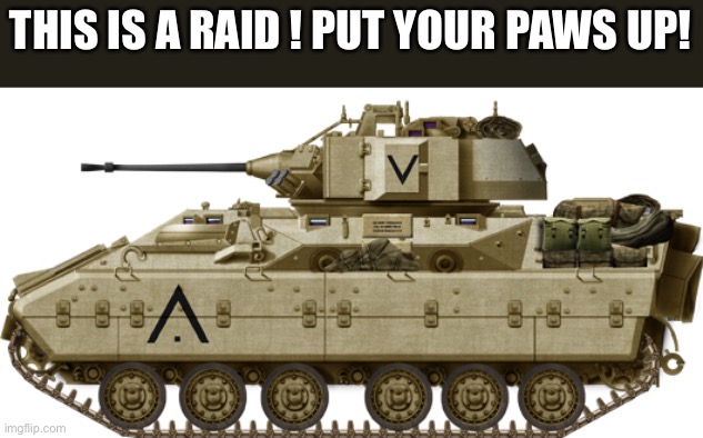 M3 Bradley | THIS IS A RAID ! PUT YOUR PAWS UP! | image tagged in m3 bradley | made w/ Imgflip meme maker