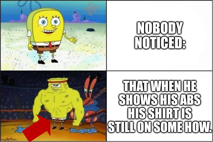 Has anyone else noticed? |  NOBODY NOTICED:; THAT WHEN HE SHOWS HIS ABS HIS SHIRT IS STILL ON SOME HOW. | image tagged in weak vs strong spongebob,how,why,buff,spongebob squarepants | made w/ Imgflip meme maker