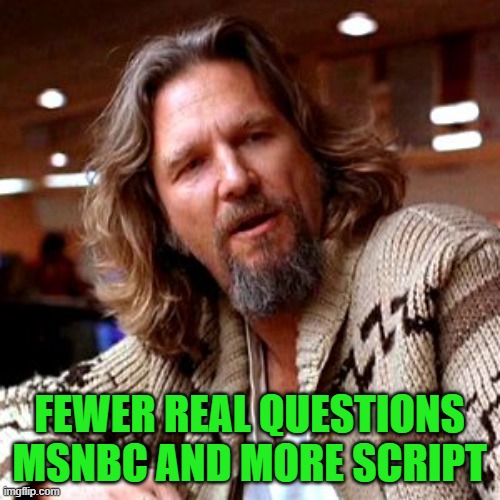 Confused Lebowski Meme | FEWER REAL QUESTIONS MSNBC AND MORE SCRIPT | image tagged in memes,confused lebowski | made w/ Imgflip meme maker